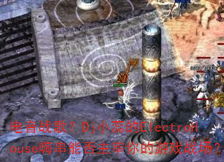 ����ս�裿DjС���ElectroHouse�˴��ܷ����������Ϸս����