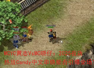 MCYC��־VsMC���У�2025ҹ���ȷ�Candy���Ĵ����ܷ�����ȫ����