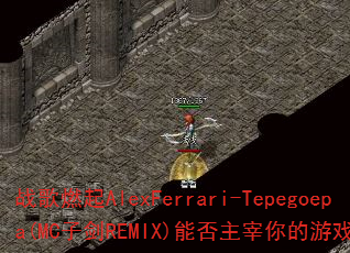 ս��ȼ��AlexFerrari-Tepegoepa(MC�ӽ�REMIX)�ܷ����������Ϸս����