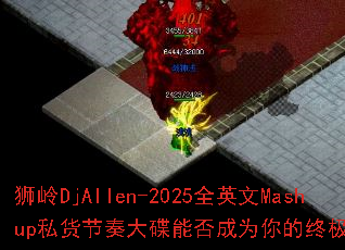 ʨ��DjAllen-2025ȫӢ��Mashup˽���������ܷ��Ϊ����ռ���Ϸս��