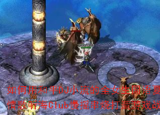 ����ú�ƽDJС����ȫŮ���������ձ����������Club��ҡ���մ�����Ϸս�裿