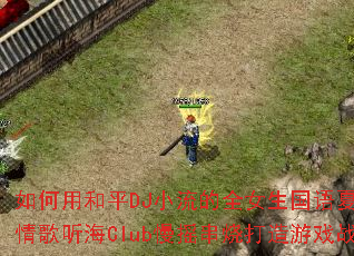 ����ú�ƽDJС����ȫŮ���������ձ����������Club��ҡ���մ�����Ϸս�裿
