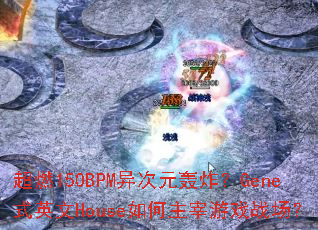 ��ȼ150BPM���Ԫ��ը��GeneʽӢ��House���������Ϸս����