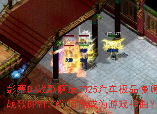 ��կDJս�谡��2025������Ʒ����ս��BPM130Ϊ���ܳ�Ϊ��Ϸ������