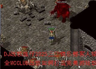 DJս������2025�������ֲ����˾�ѡ����ȫMCCLUBս����δ���������Ϸ�赥��