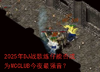 2025��DJս�������ܷ��ΪMCCLUB��ҹ��ǿ����