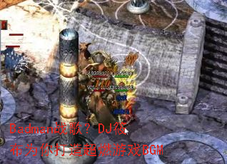 Badmanս�裿DJ�㲼Ϊ����쳬ȼ��ϷBGM