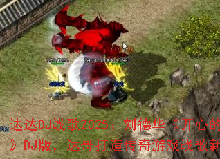 ���DJս��2025�����»������ĵ�����DJ�棬�����촫����Ϸս����ȼ�㣿