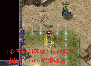 ���ҹ¶�����į��DJս��Aaron����Electroȼ��ս��