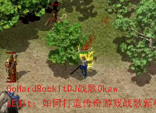 GoHardRockItDJս��OkawaEdit����δ��촫����Ϸս���±�ˣ�