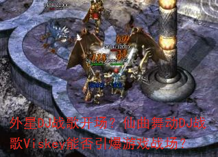����DJս�迪���������趯DJս��Viskey�ܷ�������Ϸս����