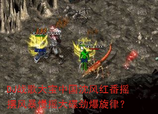 DJ战歌大宝中国沈风红番摇摆风暴慢摇大碟劲爆旋律? DJ战歌大宝中国沈风红番摇摆风暴慢摇大碟劲爆旋律?
