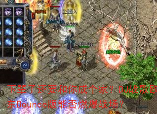 �±��ӻ�Ҫ����ɸ��ң�DJս��ŷ��Bounce���ܷ�ȼ��ս����