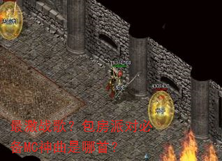 最激战歌?包房派对必备MC神曲是哪首? 最激战歌?包房派对必备MC神曲是哪首?