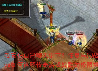 我真怕自己哪天倒下?任夏与DJ战歌Eva如何诠释传奇游戏战歌的极限挑战? 我真怕自己哪天倒下?任夏与DJ战歌Eva如何诠释传奇游戏战歌的极限挑战?