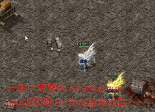 一生中最爱的人FunkyHouseDJ战歌阿JIe传奇游戏战歌? 一生中最爱的人FunkyHouseDJ战歌阿JIe传奇游戏战歌?