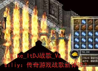 I_Like_ItDJ战歌_Vasiliy:传奇游戏战歌新体验? I_Like_ItDJ战歌_Vasiliy:传奇游戏战歌新体验?