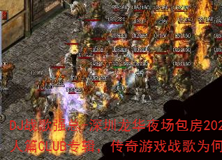 DJ战歌强总-深圳龙华夜场包房2025沧桑男人篇CLUB专辑,传奇游戏战歌为何如此震撼? DJ战歌强总-深圳龙华夜场包房2025沧桑男人篇CLUB专辑,传奇游戏战歌为何如此震撼?