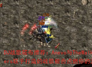 DJ战歌筱布推荐:Anevo与TheWalkers联手打造的战歌能否点燃你的游戏激情? DJ战歌筱布推荐:Anevo与TheWalkers联手打造的战歌能否点燃你的游戏激情?