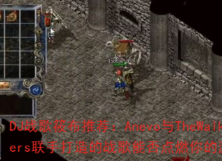 DJ战歌筱布推荐:Anevo与TheWalkers联手打造的战歌能否点燃你的游戏激情? DJ战歌筱布推荐:Anevo与TheWalkers联手打造的战歌能否点燃你的游戏激情?