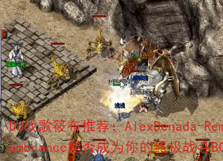 DJս���㲼�Ƽ���AlexDenada-Remembrance�ܷ��Ϊ����ռ�ս��BGM��