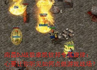 南昌DJ战歌康凯钦邦专属旋律:心要让你听见如何点燃游戏战场? 南昌DJ战歌康凯钦邦专属旋律:心要让你听见如何点燃游戏战场?