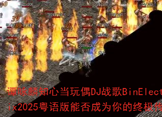 ̷ӽ��֪�ĵ���żDJս��BinElectroRemix2025������ܷ��Ϊ����ռ�������Ϸս�裿