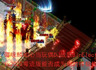 ̷ӽ��֪�ĵ���żDJս��BinElectroRemix2025������ܷ��Ϊ����ռ�������Ϸս�裿