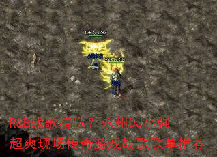 R&B战歌精选?永州DJ小强超爽现场传奇游戏战歌歌单推荐 R&B战歌精选?永州DJ小强超爽现场传奇游戏战歌歌单推荐