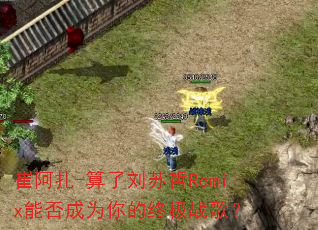 崔阿扎-算了刘苏哲Remix能否成为你的终极战歌? 崔阿扎-算了刘苏哲Remix能否成为你的终极战歌?