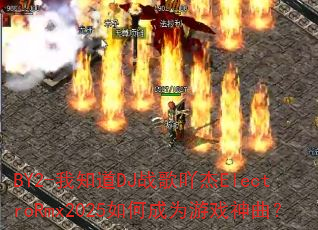 BY2-我知道DJ战歌吖杰ElectroRmx2025如何成为游戏神曲? BY2-我知道DJ战歌吖杰ElectroRmx2025如何成为游戏神曲?