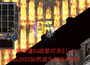 BY2-我知道DJ战歌吖杰ElectroRmx2025如何成为游戏神曲? BY2-我知道DJ战歌吖杰ElectroRmx2025如何成为游戏神曲?