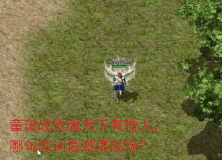 童珺战歌版天下有情人,哪句歌词最燃爆战场? 童珺战歌版天下有情人,哪句歌词最燃爆战场?