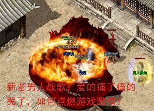 新老男人战歌:爱的痛了痛的哭了,如何点燃游戏激情? 新老男人战歌:爱的痛了痛的哭了,如何点燃游戏激情?