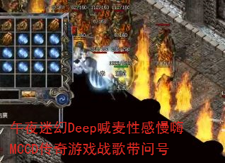 午夜迷幻Deep喊麦性感慢嗨MCCD传奇游戏战歌带问号 午夜迷幻Deep喊麦性感慢嗨MCCD传奇游戏战歌带问号