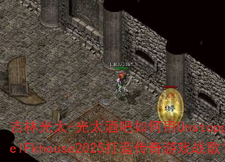 吉林光太-光太酒吧如何用UnstoppablelFkhouse2025打造传奇游戏战歌? 吉林光太-光太酒吧如何用UnstoppablelFkhouse2025打造传奇游戏战歌?