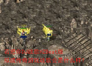 若把你DJ战歌HZBeat版拟成传奇游戏战歌会是什么样? 若把你DJ战歌HZBeat版拟成传奇游戏战歌会是什么样?