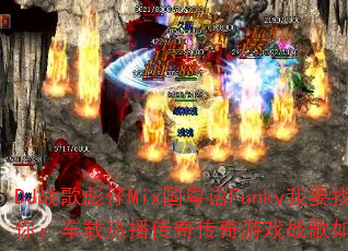 DJ战歌彪仔Mix国粤语Funky我要找到你:车载热播传奇传奇游戏战歌如何引爆战场? DJ战歌彪仔Mix国粤语Funky我要找到你:车载热播传奇传奇游戏战歌如何引爆战场?