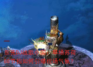 东莞DJ战歌小国:早场苏荷88节拍如何引爆现场气氛? 东莞DJ战歌小国:早场苏荷88节拍如何引爆现场气氛?