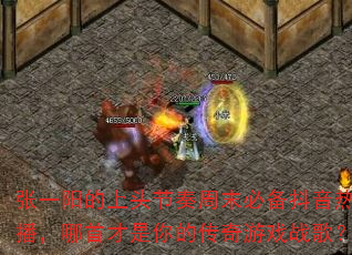 张一阳的上头节奏周末必备抖音热播,哪首才是你的传奇游戏战歌? 张一阳的上头节奏周末必备抖音热播,哪首才是你的传奇游戏战歌?
