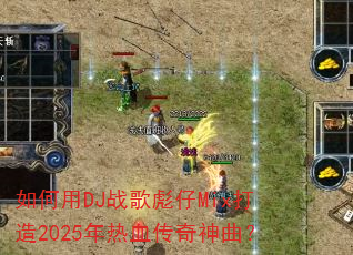 如何用DJ战歌彪仔Mix打造2025年热血传奇神曲? 如何用DJ战歌彪仔Mix打造2025年热血传奇神曲?