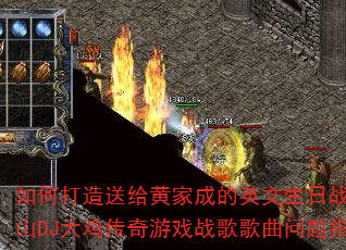 如何打造送给黄家成的英文生日战歌?中山DJ大鸡传奇游戏战歌歌曲问题指南 如何打造送给黄家成的英文生日战歌?中山DJ大鸡传奇游戏战歌歌曲问题指南