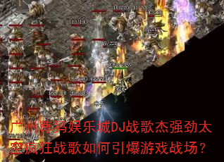 广州尊犸娱乐城DJ战歌杰强劲太空疯狂战歌如何引爆游戏战场? 广州尊犸娱乐城DJ战歌杰强劲太空疯狂战歌如何引爆游戏战场?