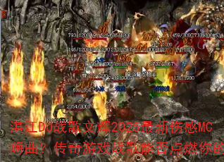 湛江DJ战歌文辉2025最新伤感MC嗨曲?传奇游戏战歌能否点燃你的斗志 湛江DJ战歌文辉2025最新伤感MC嗨曲?传奇游戏战歌能否点燃你的斗志