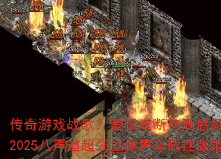 传奇游戏战歌?爱恨难断与酒后思念谁更扎心?2025八声道超强立体声车载连版情感对决 传奇游戏战歌?爱恨难断与酒后思念谁更扎心?2025八声道超强立体声车载连版情感对决