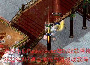 爱似水仙Funkyhouse弹DJ战歌阿柳2K22REMIX适合做传奇游戏战歌吗? 爱似水仙Funkyhouse弹DJ战歌阿柳2K22REMIX适合做传奇游戏战歌吗?