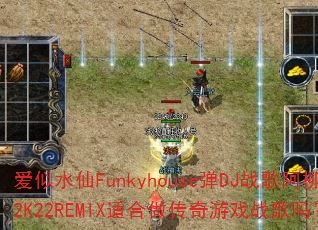 爱似水仙Funkyhouse弹DJ战歌阿柳2K22REMIX适合做传奇游戏战歌吗? 爱似水仙Funkyhouse弹DJ战歌阿柳2K22REMIX适合做传奇游戏战歌吗?