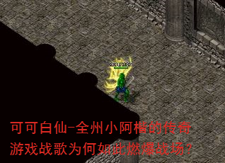 可可白仙-全州小阿楷的传奇游戏战歌为何如此燃爆战场? 可可白仙-全州小阿楷的传奇游戏战歌为何如此燃爆战场?
