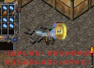 打造梦幻喊麦?最新全MC传奇游戏派对音乐战歌DJ战歌Ero如何命名? 打造梦幻喊麦?最新全MC传奇游戏派对音乐战歌DJ战歌Ero如何命名?