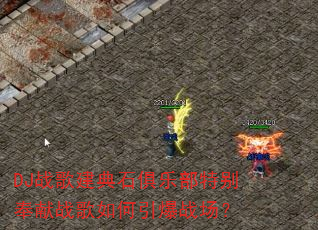 DJ战歌建典石俱乐部特别奉献战歌如何引爆战场? DJ战歌建典石俱乐部特别奉献战歌如何引爆战场?